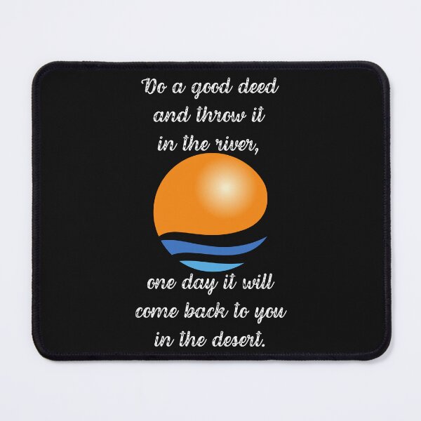 Item preview, DO A GOOD DEED AND THROW IT INTO THE RIVER, ONE DAY IT WILL COME BACK TO YOU IN THE DESERT. designed and sold by Inspiretouplift.