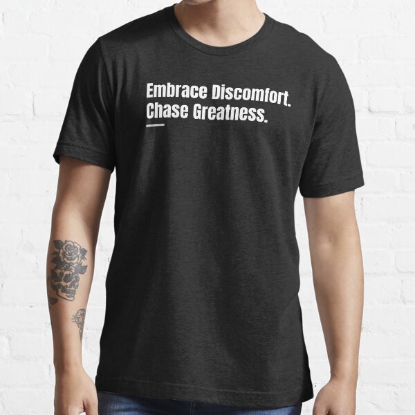 Embrace Discomfort Chase Greatness Greatness Achieving Greatness Essential T Shirt for Sale by TeeGraffiti Redbubble