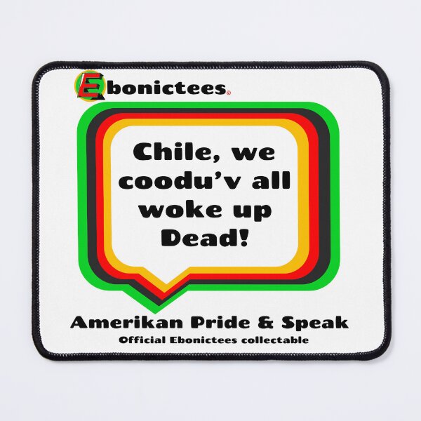 Item preview, Chile, we coodu'v all woke up Dead! Ebonictees ebonic phrase. designed and sold by Ebonictees.
