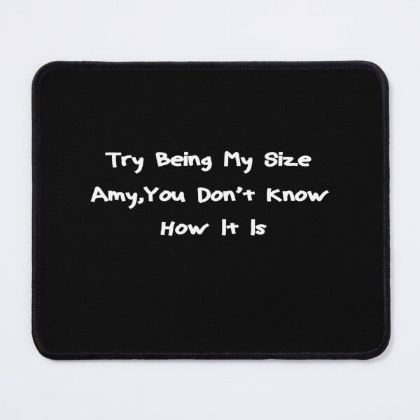 Item preview, Try Being My Size Amy You Don’t Know How It Is designed and sold by BHMARTS.