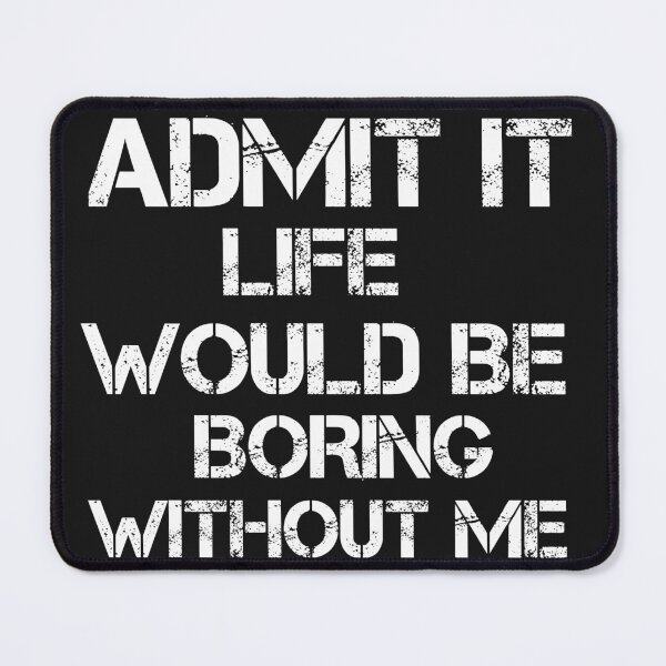 Item preview, Admit It Life Would Be Boring Without Me designed and sold by SIMON369.