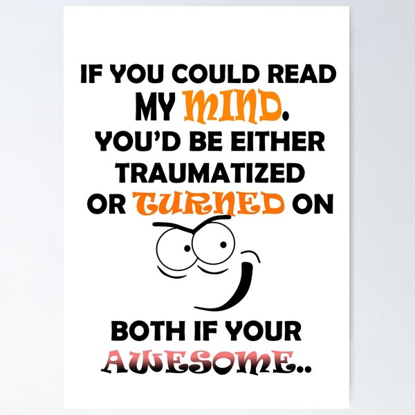 If you could read my You'd be either traumatized or turned