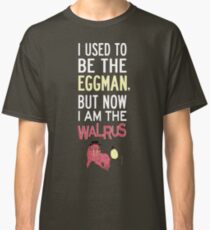 I Used To Be The Eggman, But Now I Am The Walrus Classic T-Shirt