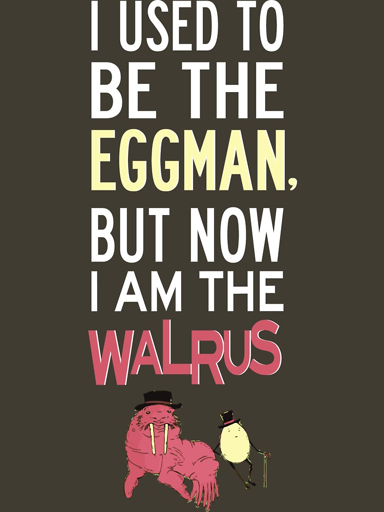 "I Used To Be The Eggman, But Now I Am The Walrus" T-shirt for Sale by
