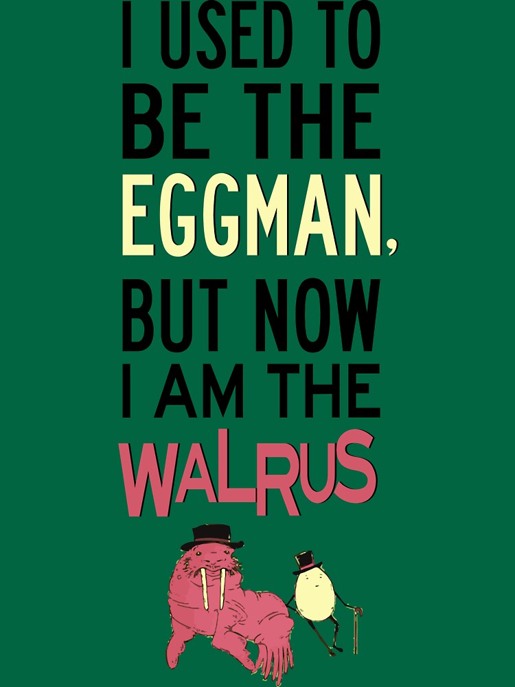 "I Used To Be The Eggman, But Now I Am The Walrus" T-shirt for Sale by