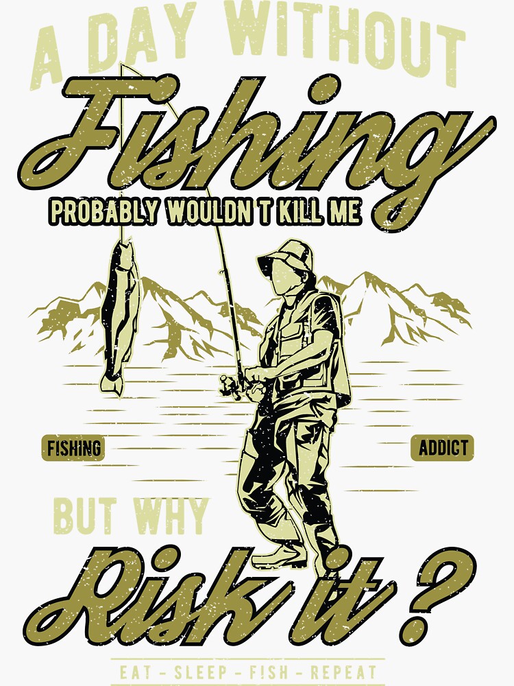 A Day Without FishingProbably wouldn't Kill me but why risk it eat