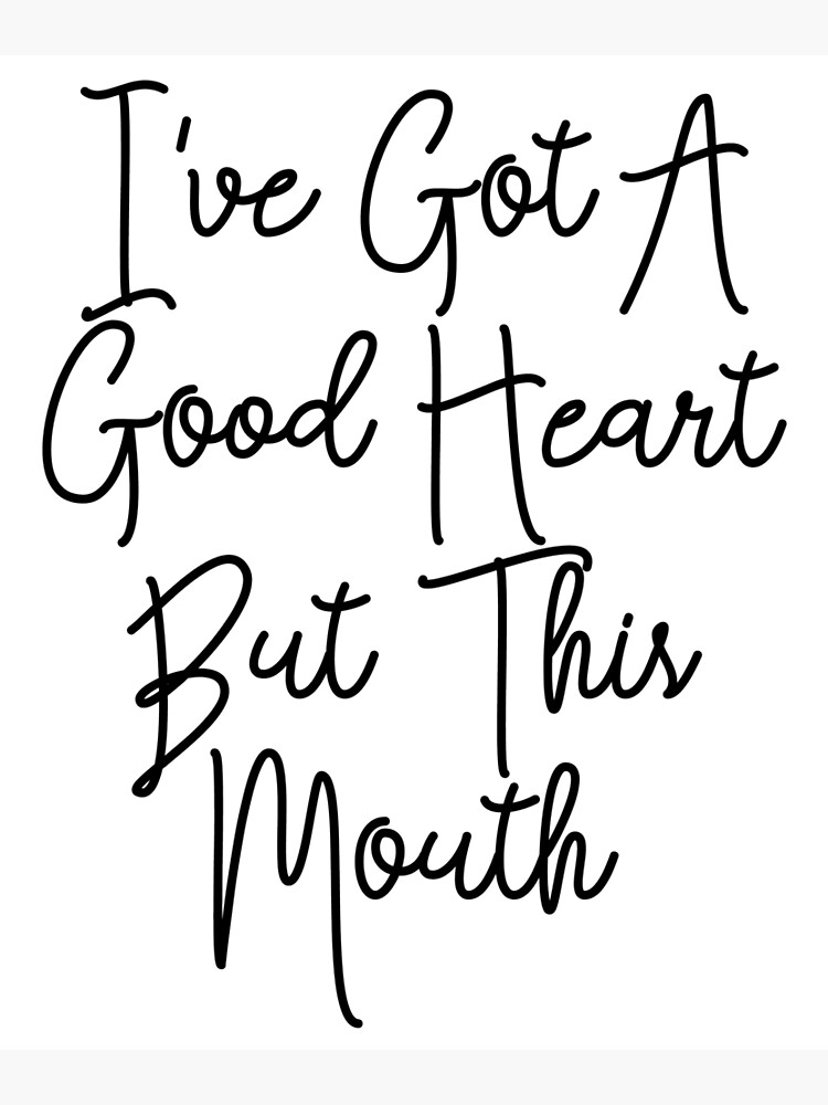 i have a good heart but this mouth