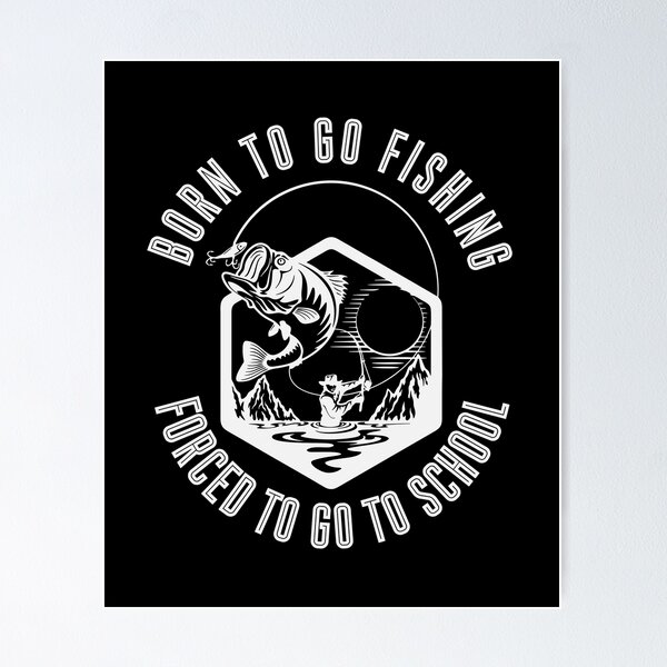 Born To Go Fishing Forced To Go To School Poster for Sale by GRABAPSHOP