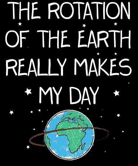 Download "The Rotation of The Earth Really Makes My Day Funny Tee ...