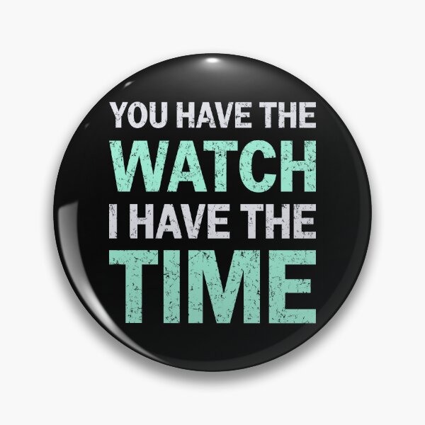 Item preview, You Have The Watch I Have The Time Audacity Patience Design designed and sold by defytee.