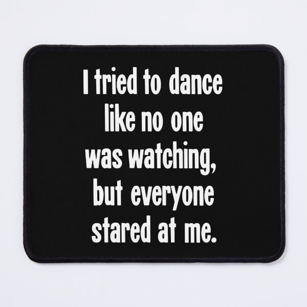 Item preview, I Tried To Dance Like No One Was Watching, But Everyone Stared At Me designed and sold by Good-Looking Corpse.
