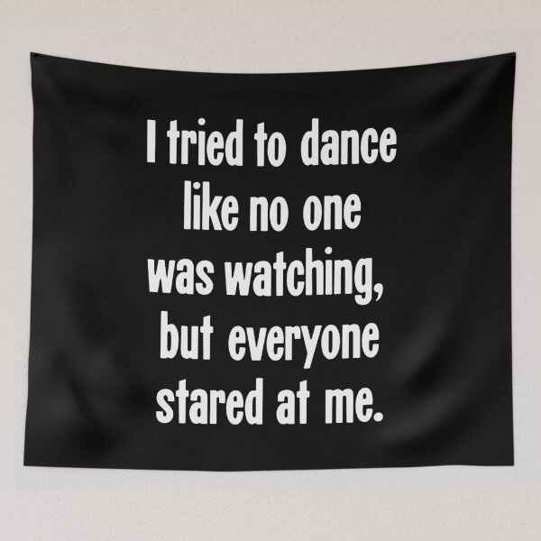 Item preview, I Tried To Dance Like No One Was Watching, But Everyone Stared At Me designed and sold by Good-Looking Corpse.