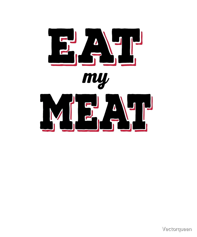 "eat my meat" by Vectorqueen Redbubble