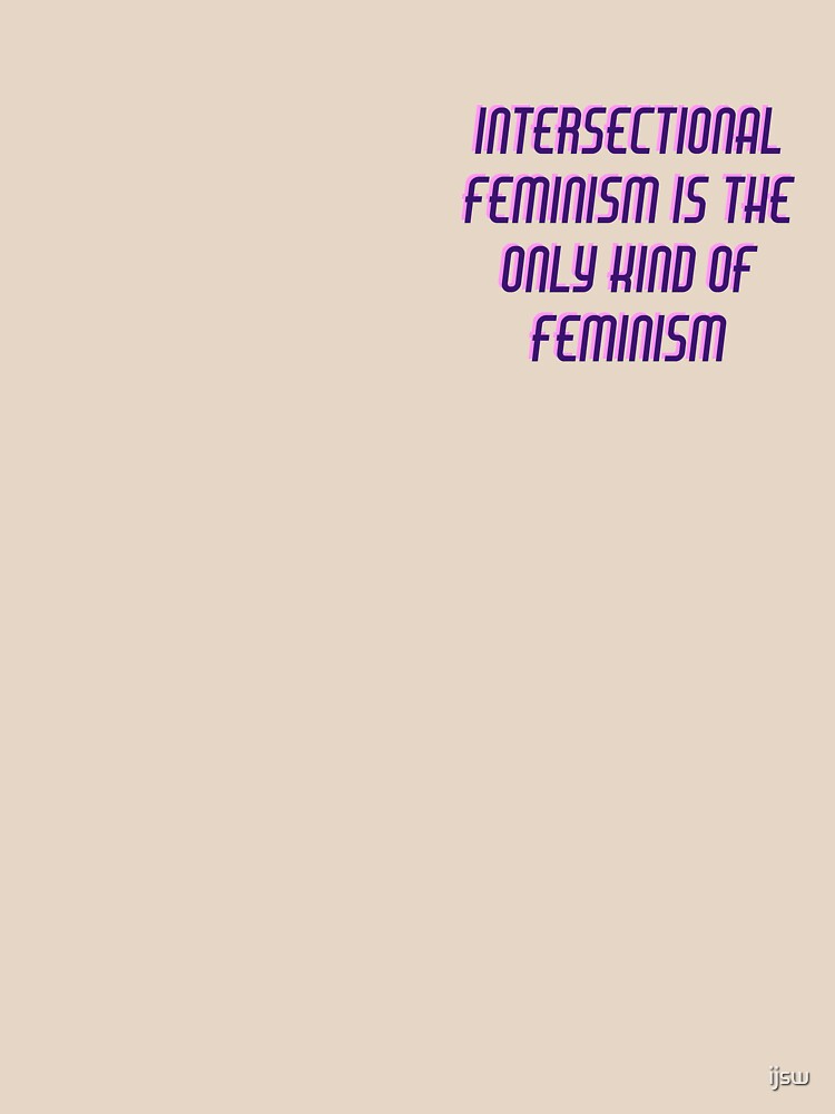 Intersectional Feminism Is The Only Kind Of Feminism T Shirt By Ijsw Redbubble 