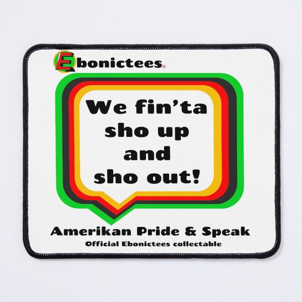 Item preview, We fin'ta sho up and sho out! Ebonictees ebonic phrase. designed and sold by Ebonictees.