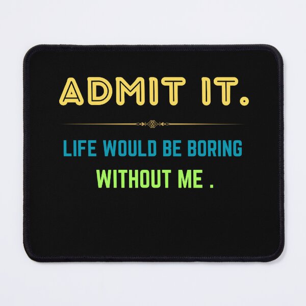 Item preview, admit it life would be boring without me designed and sold by Thespacerocket.