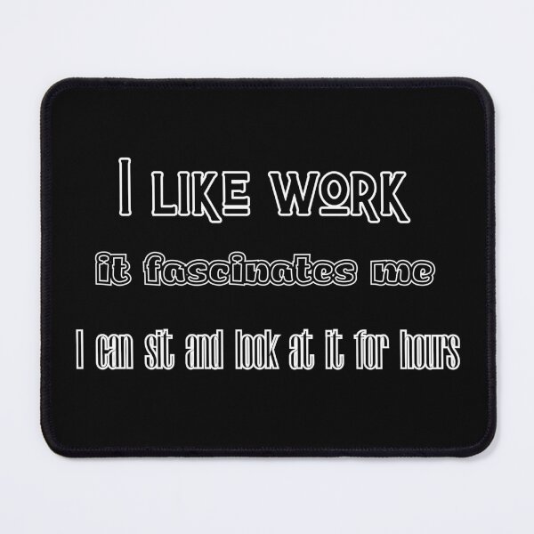 Item preview, I like work, it fascinates me. I can sit and look at it for hours. designed and sold by UnCoverDesign.