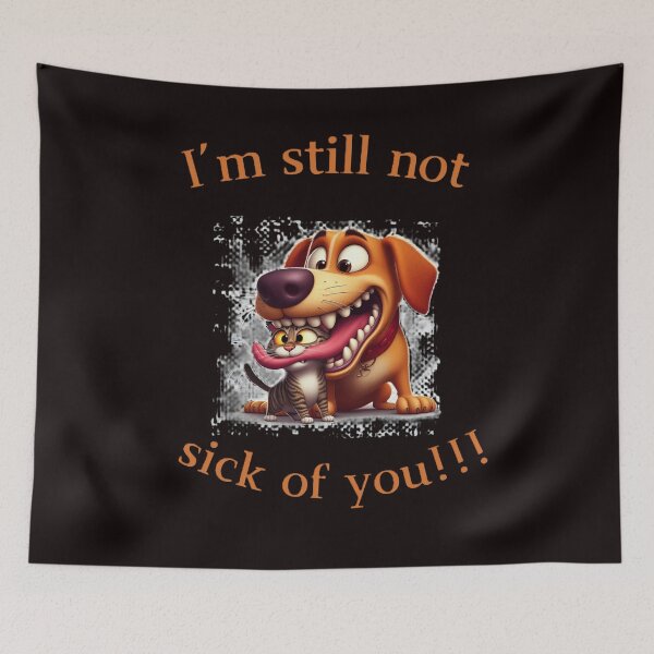Item preview, I'm still not sick of you, funny cat & dog designed and sold by PrinceskiKinii.