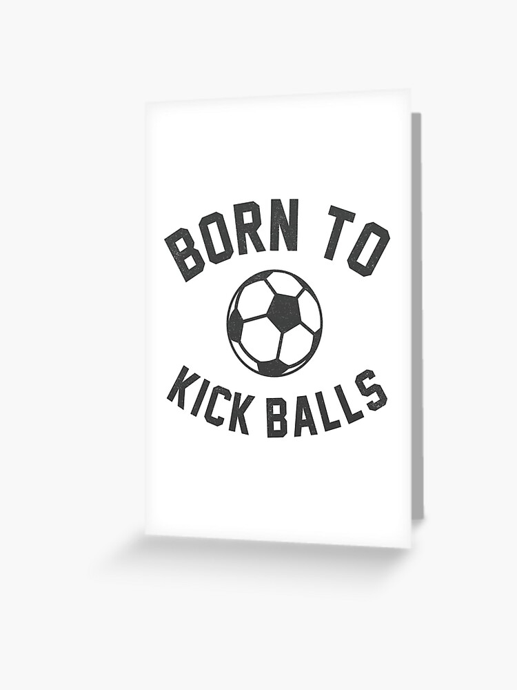 Born To Kick Balls Funny Soccer Quotes