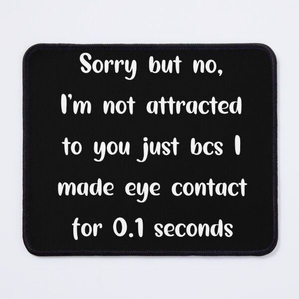 Item preview, Sorry but no, I'm not attracted to you bcs I made eye contact for 0.1 seconds designed and sold by caramelizedshop.