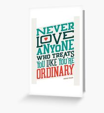 Never Love Anyone Who Treats You Like You're Ordinary Greeting Card