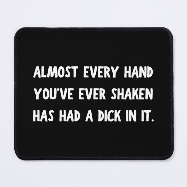 Item preview, Almost Every Hand You've Ever Shaken Has Had a Dick in it designed and sold by killzak.