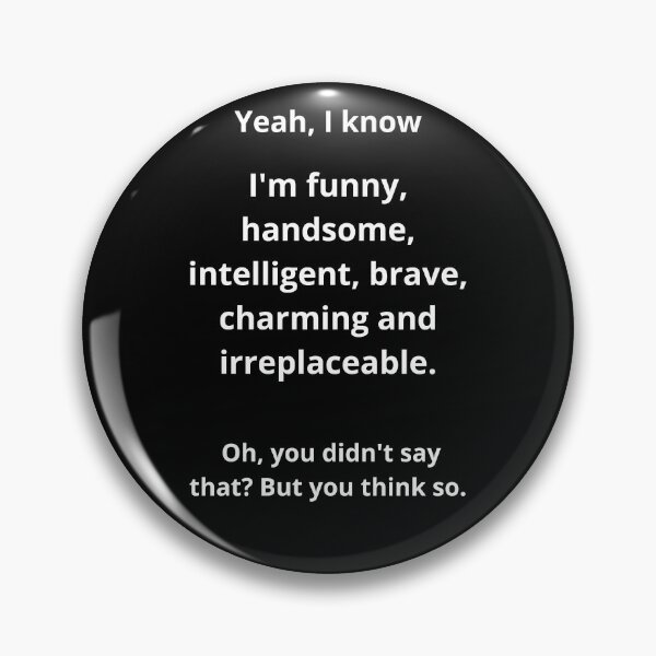 Item preview, Yes, I know I'm funny, handsome, intelligent, brave, charming, and irreplaceable. Oh, you didn't say that? But you think so. Funny  designed and sold by Mihuk.