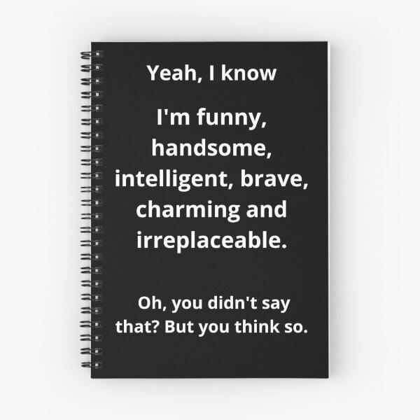 Item preview, Yes, I know I'm funny, handsome, intelligent, brave, charming, and irreplaceable. Oh, you didn't say that? But you think so. Funny  designed and sold by Mihuk.