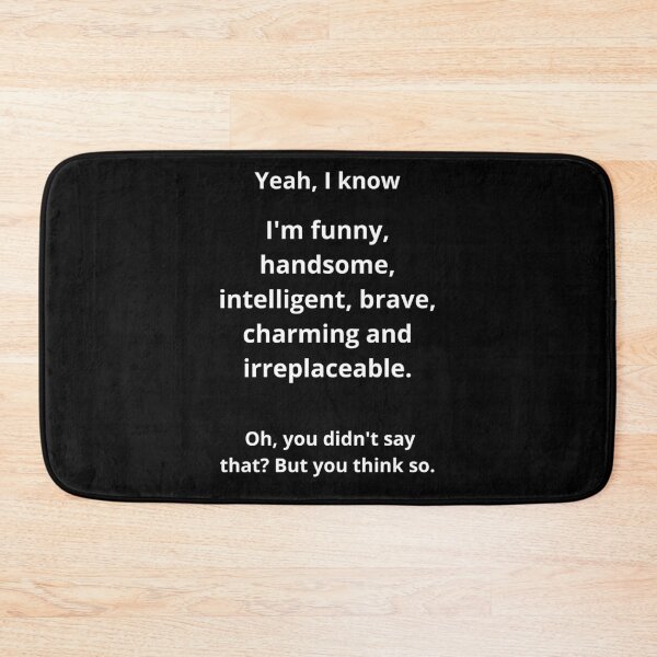 Item preview, Yes, I know I'm funny, handsome, intelligent, brave, charming, and irreplaceable. Oh, you didn't say that? But you think so. Funny  designed and sold by Mihuk.