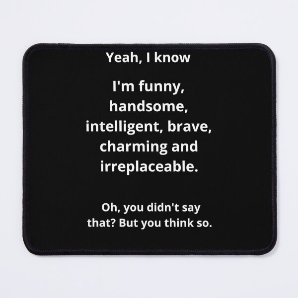 Item preview, Yes, I know I'm funny, handsome, intelligent, brave, charming, and irreplaceable. Oh, you didn't say that? But you think so. Funny  designed and sold by Mihuk.
