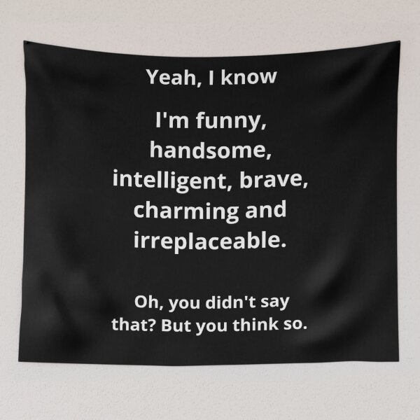 Item preview, Yes, I know I'm funny, handsome, intelligent, brave, charming, and irreplaceable. Oh, you didn't say that? But you think so. Funny  designed and sold by Mihuk.