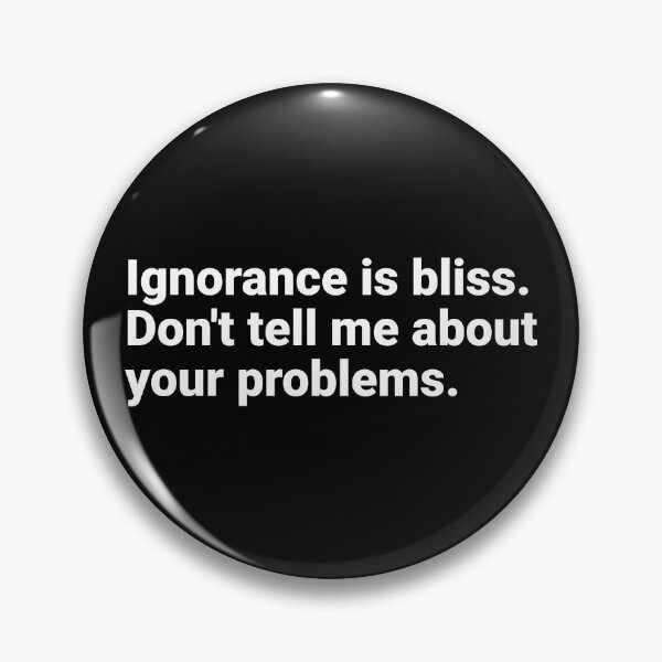 Item preview, Ignorance is bliss. Don't tell me about your problems.  designed and sold by hipcheck.