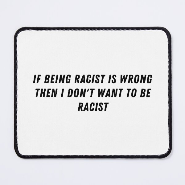 Item preview, If Being Racist Is Wrong Then I Don't Want To Be Racist designed and sold by RodainaArt.
