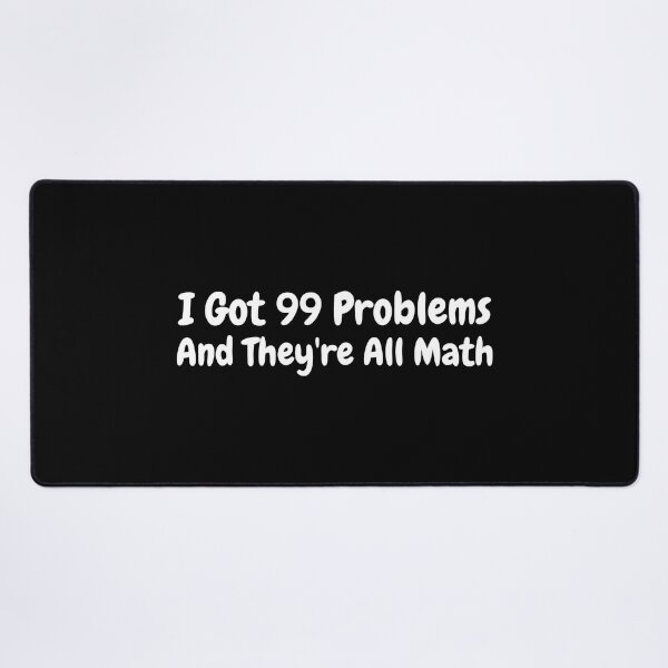 Item preview, I Got 99 Problems And They're All Math! Funny Math Puns White designed and sold by PMCreative.
