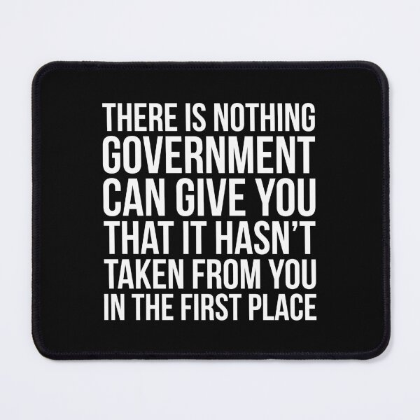 Item preview, There is nothing government can give you that it hasn't taken from you in the first place designed and sold by LibertyCapital.