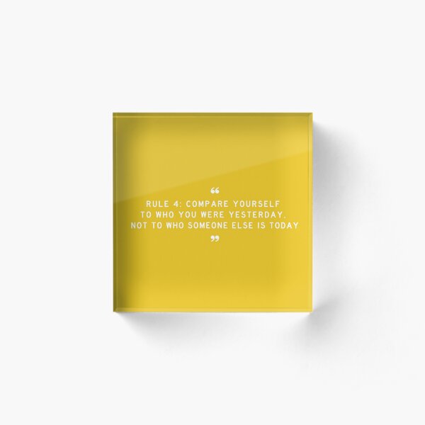 RULE 4: Compare yourself to who you were yesterday, not to who someone else is today Acrylic Block