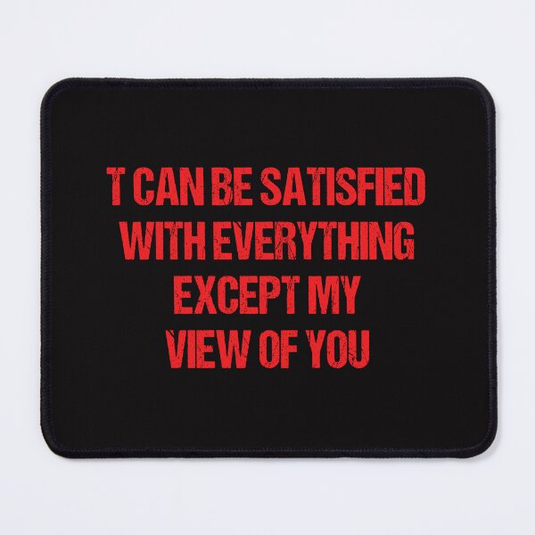 Item preview, T CAN BE SATISFIED WITH EVERYTHING EXCEPT MY VIEW OF YOU designed and sold by Aiyinyangart.