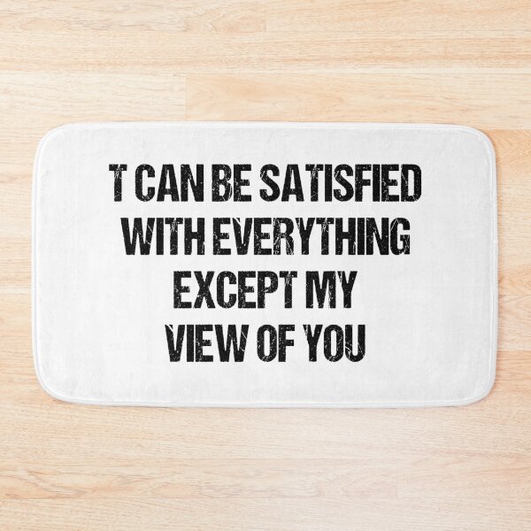 Item preview, T CAN BE SATISFIED WITH EVERYTHING EXCEPT MY VIEW OF YOU designed and sold by Aiyinyangart.