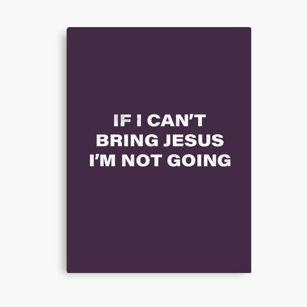 If I Can't Bring Jesus I'm Not Going - Funny Christian Quote Canvas Print