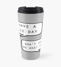 "Have a nice day"\"Don't tell me what to do" Travel Mug