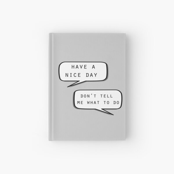 "Have a nice day"\"Don't tell me what to do" Hardcover Journal