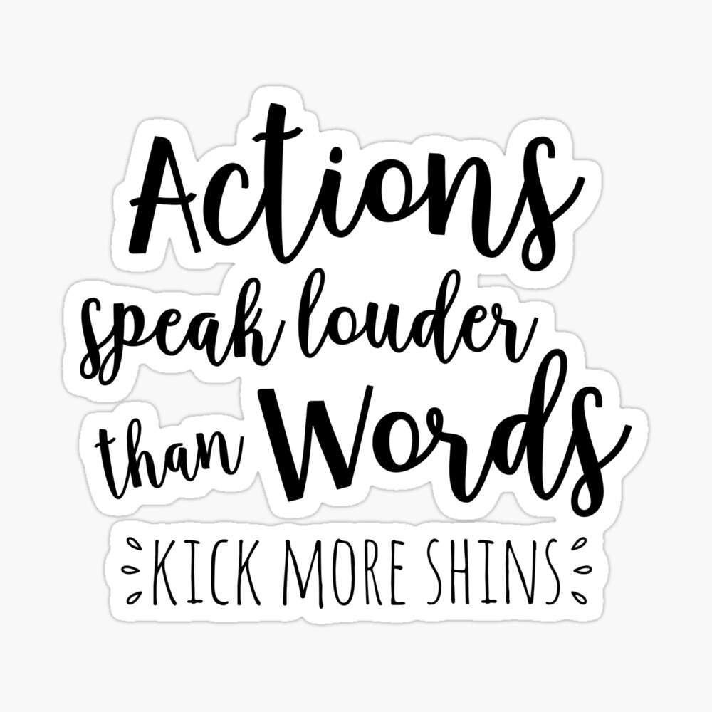 actions speak louder than words, kick more shins | Poster