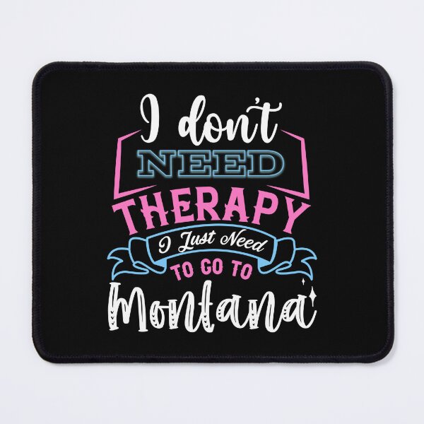 Item preview, i don't need a therapy i just need to go to montana designed and sold by Anna Sacha.