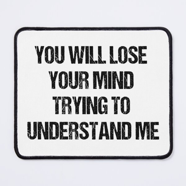 Item preview, You will lose your mind trying to understand me designed and sold by Aiyinyangart.