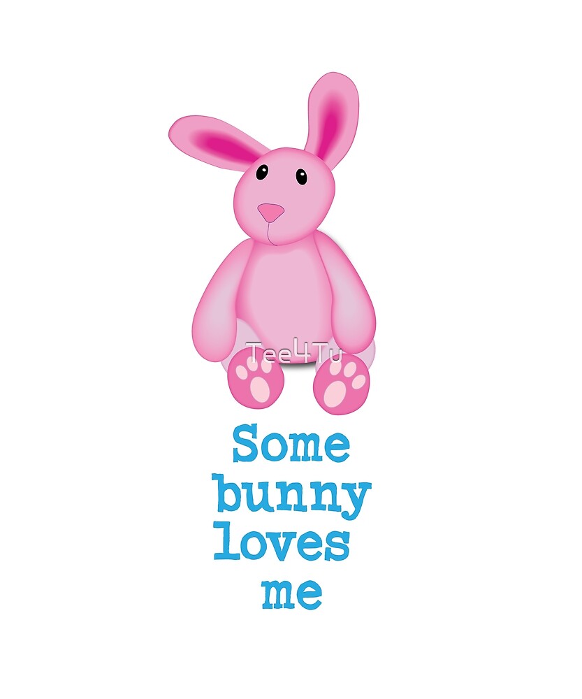 "Some Bunny Loves Me" by Tee4Tu Redbubble