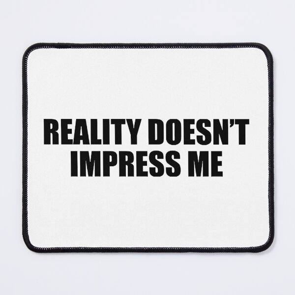 Item preview, Reality doesn’t impress me designed and sold by RozellaBogisich.