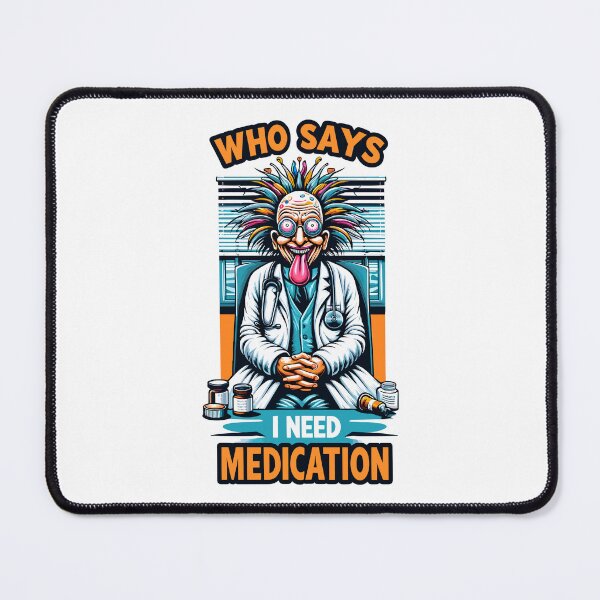 Item preview, WHO SAYS I NEED MEDICATION designed and sold by SteadyRolling.
