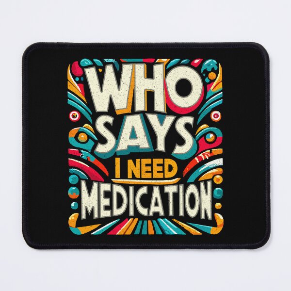 Item preview, WHO SAYS I NEED MEDICATION 2 designed and sold by SteadyRolling.