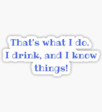 That's what I do. I drink, and I know things! Sticker