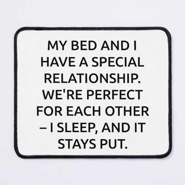Item preview, My bed and I have a special relationship. We're perfect for each other – I sleep, and it stays put. designed and sold by IMCDT.